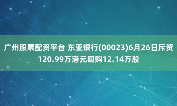 广州股票配资平台 东亚银行(00023)6月26日斥资120.99万港元回购12.14万股