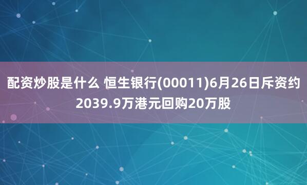 配资炒股是什么 恒生银行(00011)6月26日斥资约2039.9万港元回购20万股