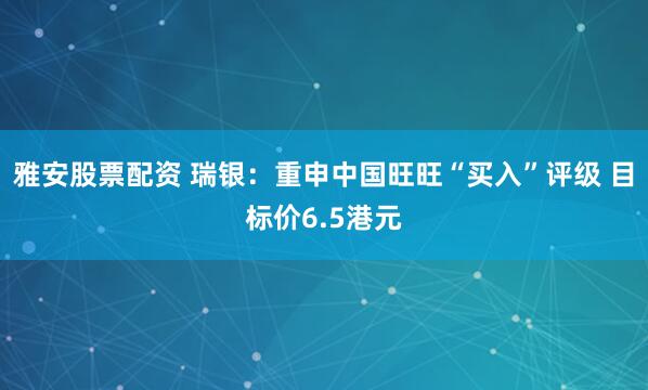 雅安股票配资 瑞银：重申中国旺旺“买入”评级 目标价6.5港元