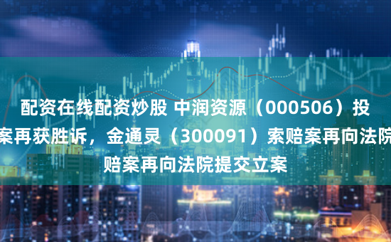 配资在线配资炒股 中润资源（000506）投资者索赔案再获胜诉，金通灵（300091）索赔案再向法院提交立案
