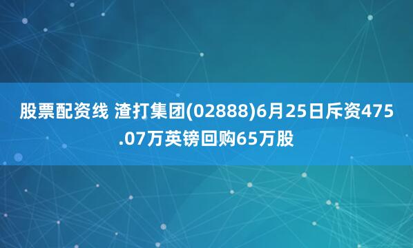 股票配资线 渣打集团(02888)6月25日斥资475.07万英镑回购65万股