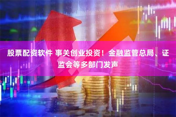 股票配资软件 事关创业投资！金融监管总局、证监会等多部门发声