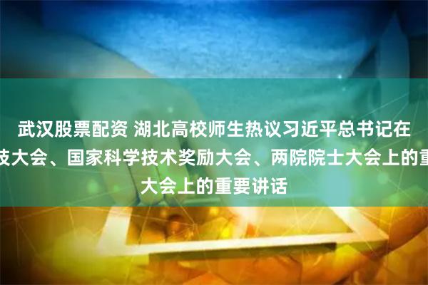 武汉股票配资 湖北高校师生热议习近平总书记在全国科技大会、国家科学技术奖励大会、两院院士大会上的重要讲话