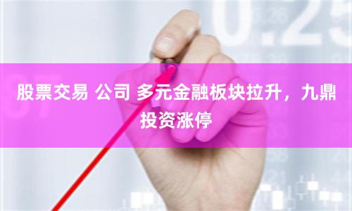 股票交易 公司 多元金融板块拉升，九鼎投资涨停