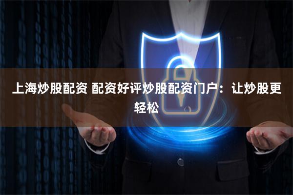 上海炒股配资 配资好评炒股配资门户：让炒股更轻松