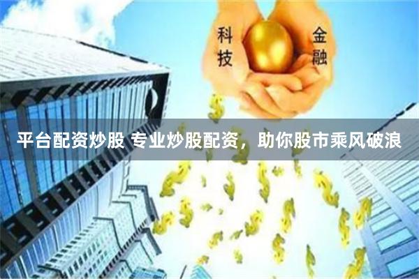 平台配资炒股 专业炒股配资，助你股市乘风破浪