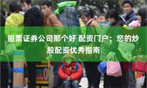 股票证券公司那个好 配资门户：您的炒股配资优秀指南