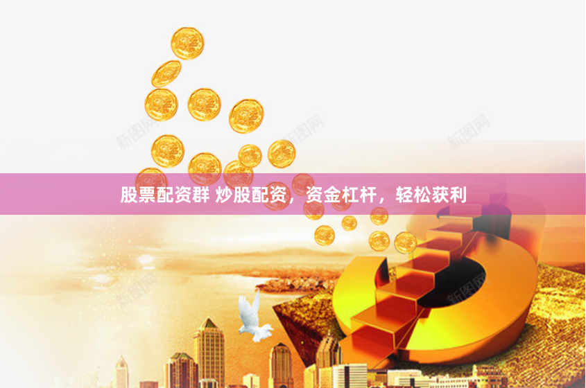 股票配资群 炒股配资，资金杠杆，轻松获利