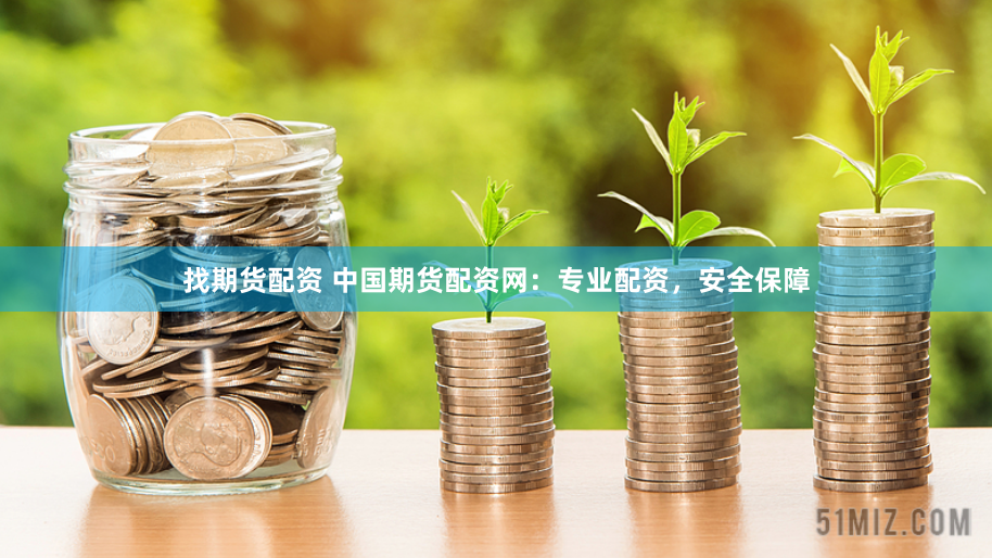 找期货配资 中国期货配资网：专业配资，安全保障