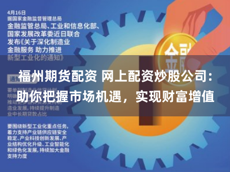 福州期货配资 网上配资炒股公司：助你把握市场机遇，实现财富增值