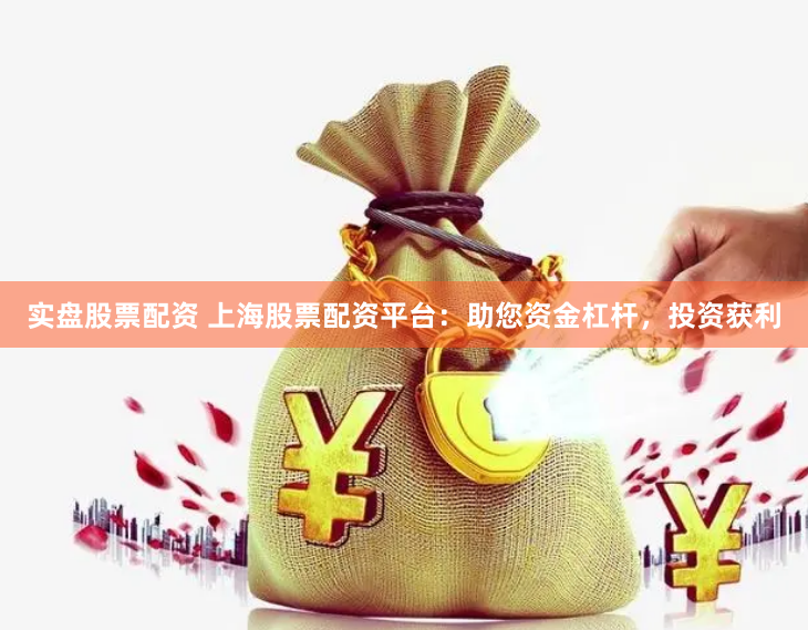 实盘股票配资 上海股票配资平台：助您资金杠杆，投资获利
