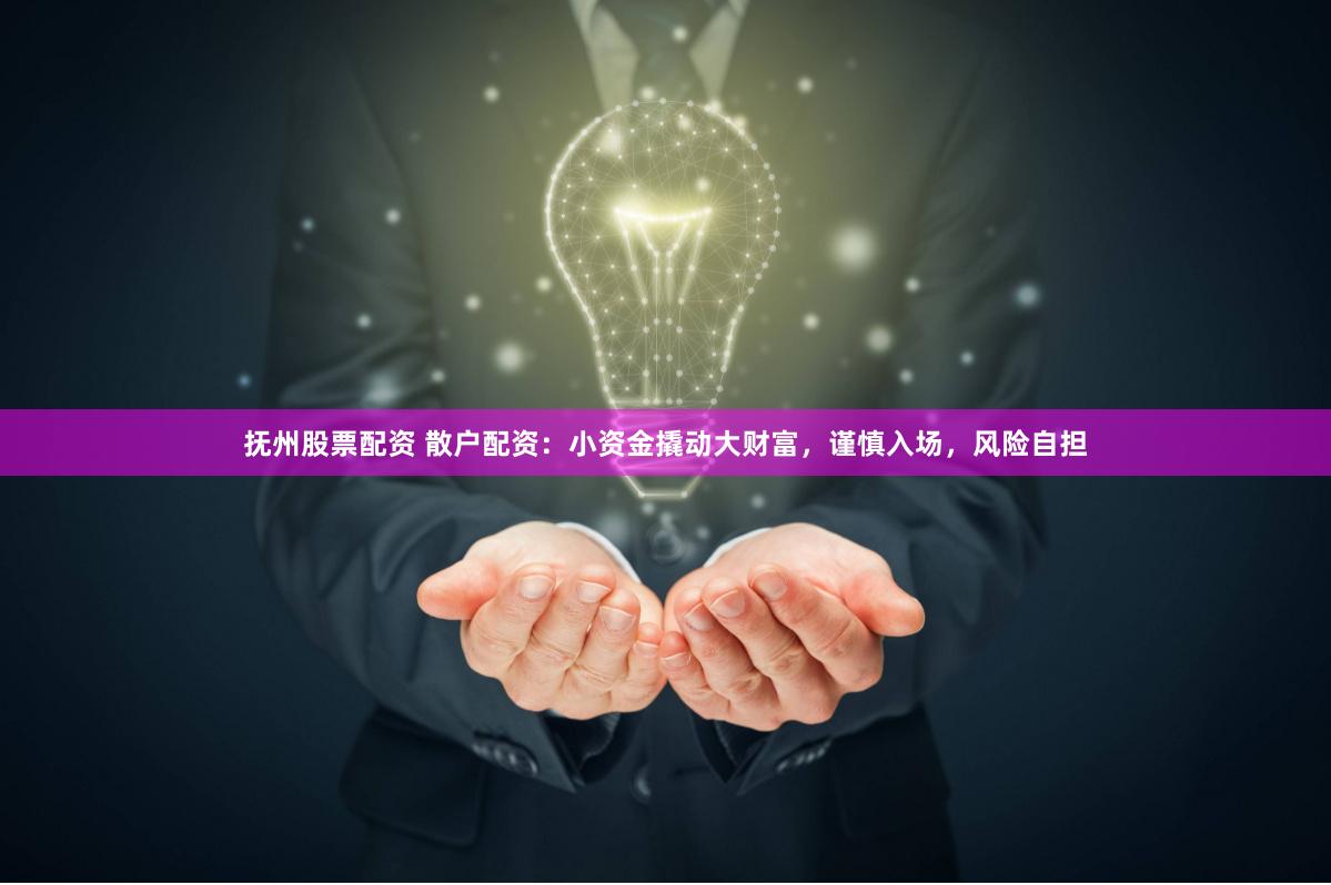 抚州股票配资 散户配资：小资金撬动大财富，谨慎入场，风险自担