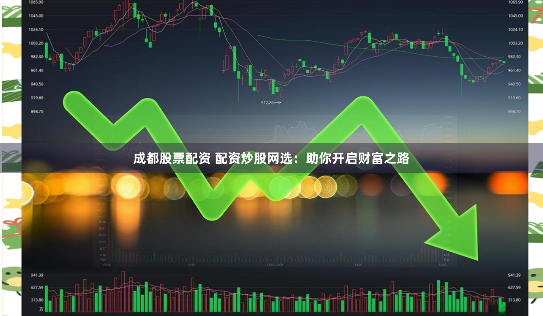 成都股票配资 配资炒股网选：助你开启财富之路