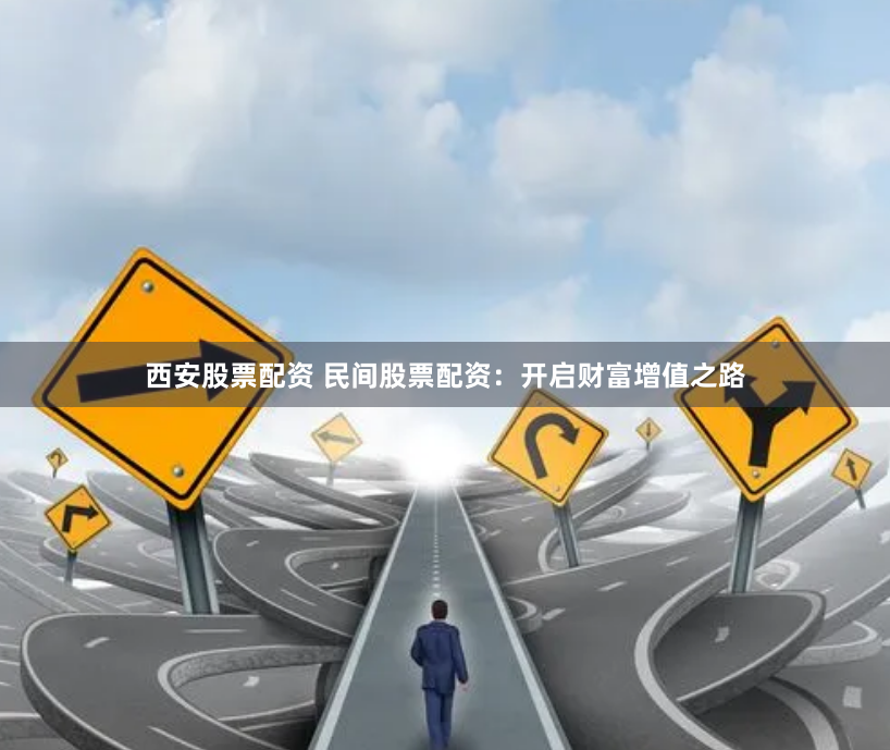西安股票配资 民间股票配资：开启财富增值之路