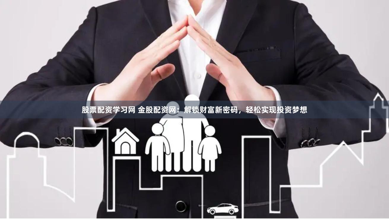 股票配资学习网 金股配资网：解锁财富新密码，轻松实现投资梦想