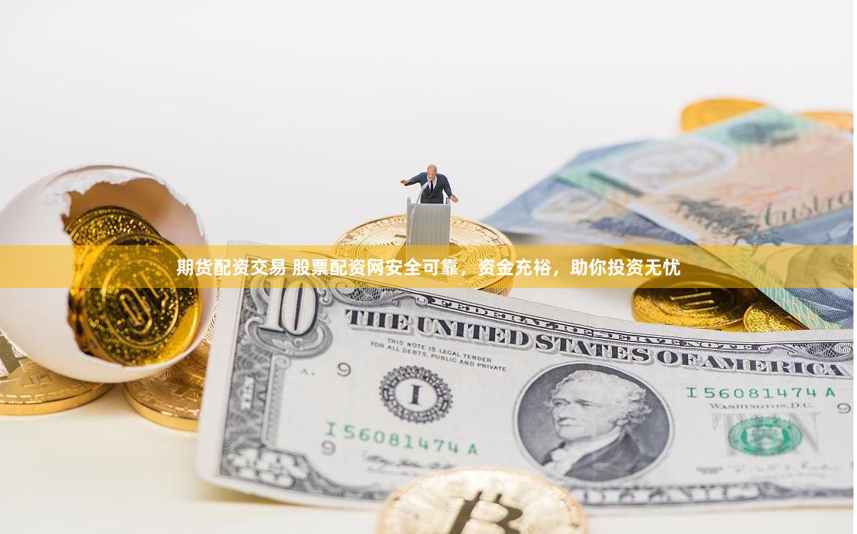 期货配资交易 股票配资网安全可靠，资金充裕，助你投资无忧