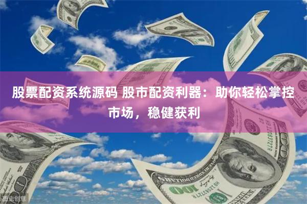 股票配资系统源码 股市配资利器：助你轻松掌控市场，稳健获利