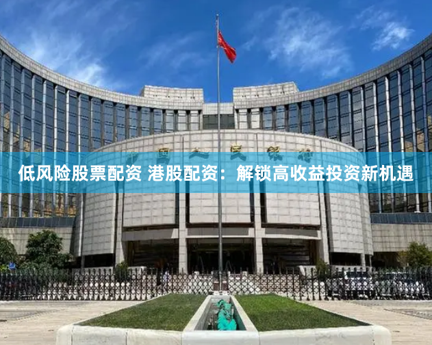 低风险股票配资 港股配资：解锁高收益投资新机遇