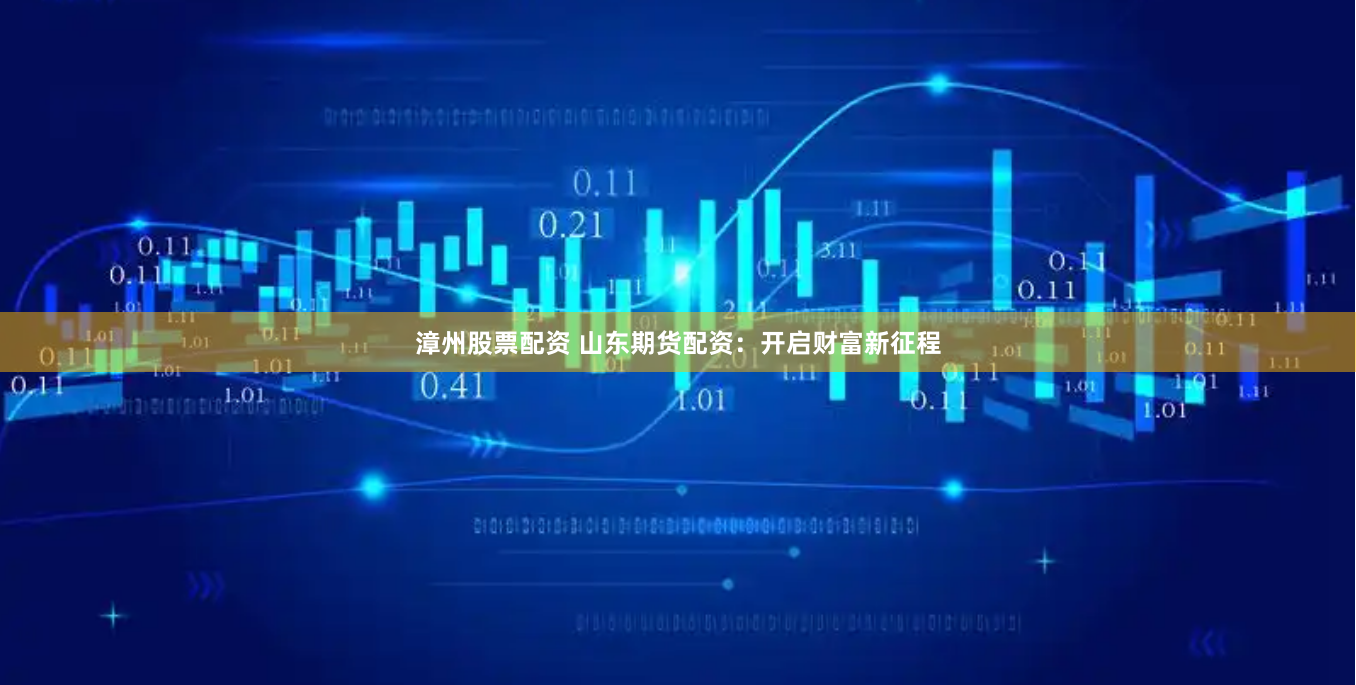 漳州股票配资 山东期货配资：开启财富新征程