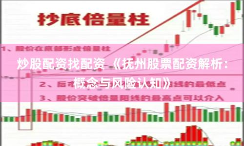 炒股配资找配资 《抚州股票配资解析：概念与风险认知》