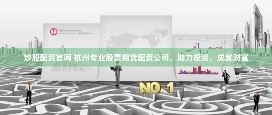 炒股配资官网 杭州专业股票期货配资公司，助力投资，成就财富