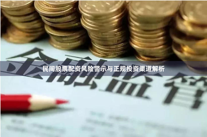 民间股票配资风险警示与正规投资渠道解析