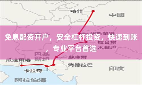 免息配资开户，安全杠杆投资，快速到账，专业平台首选