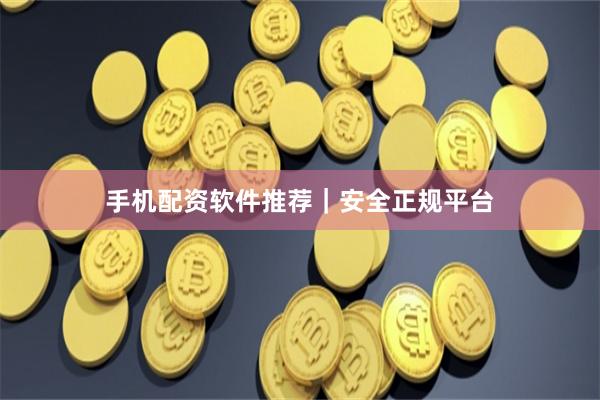 手机配资软件推荐｜安全正规平台