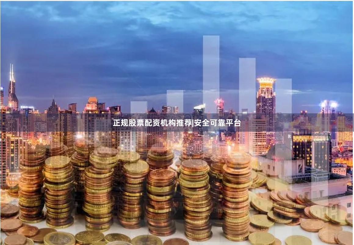正规股票配资机构推荐|安全可靠平台