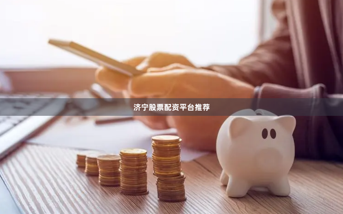济宁股票配资平台推荐