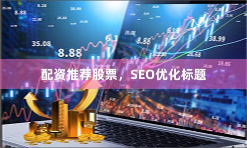 配资推荐股票,SEO优化标题