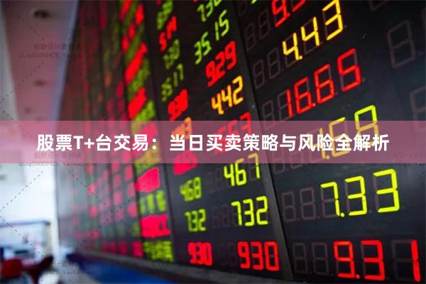 股票T+台交易：当日买卖策略与风险全解析