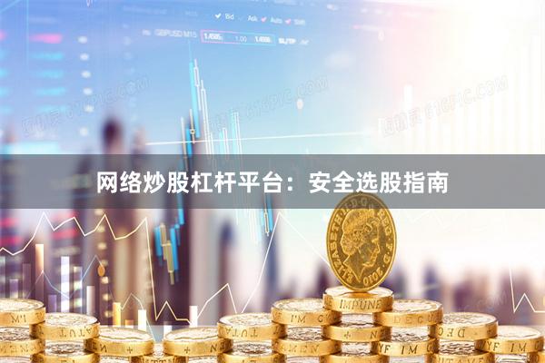 网络炒股杠杆平台：安全选股指南