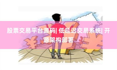 股票交易平台源码| 低延迟交易系统| 开源架构部署