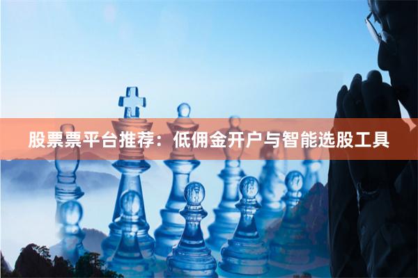 股票票平台推荐：低佣金开户与智能选股工具