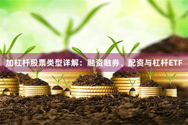 加杠杆股票类型详解:融资融券、配资与杠杆ETF
