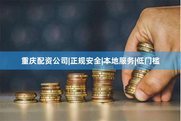 重庆配资公司|正规安全|本地服务|低门槛
