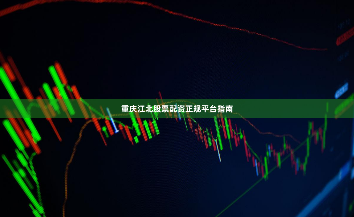 重庆江北股票配资正规平台指南