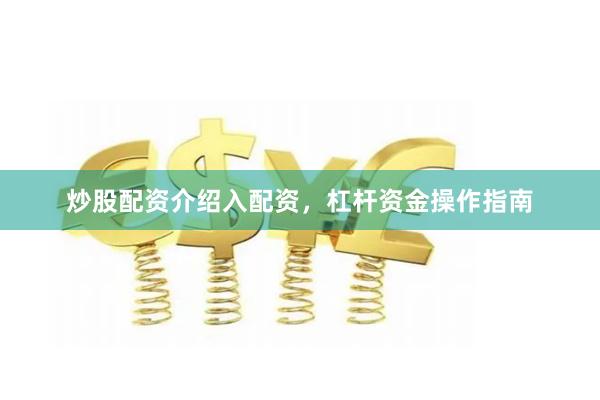 炒股配资介绍入配资，杠杆资金操作指南
