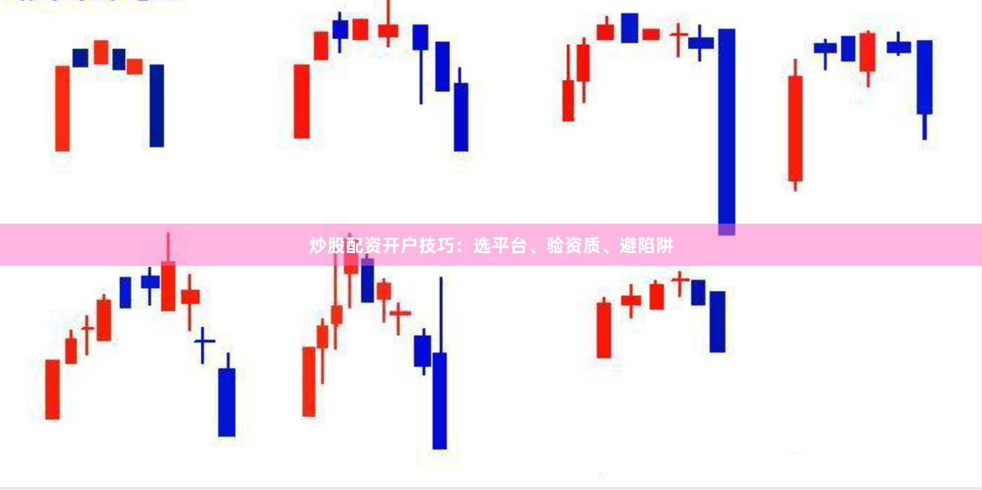 炒股配资开户技巧：选平台、验资质、避陷阱