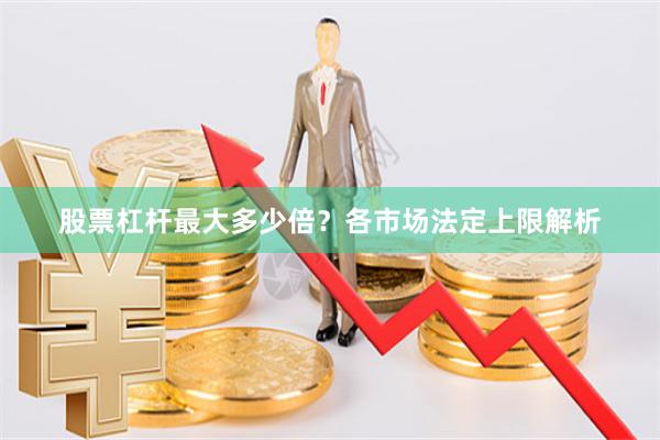 股票杠杆最大多少倍？各市场法定上限解析