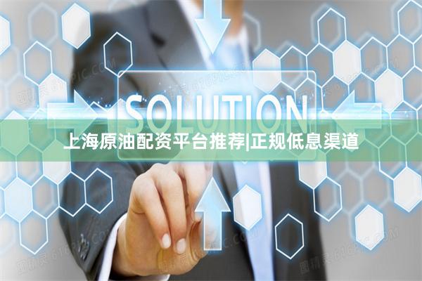 上海原油配资平台推荐|正规低息渠道