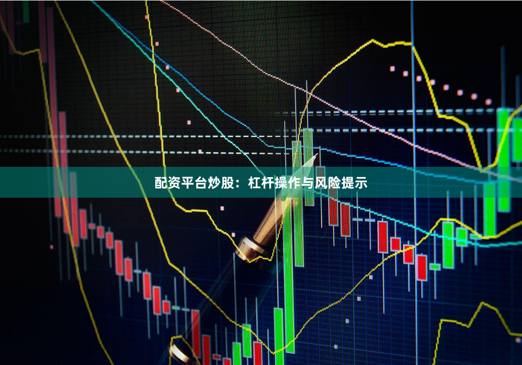 配资平台炒股：杠杆操作与风险提示