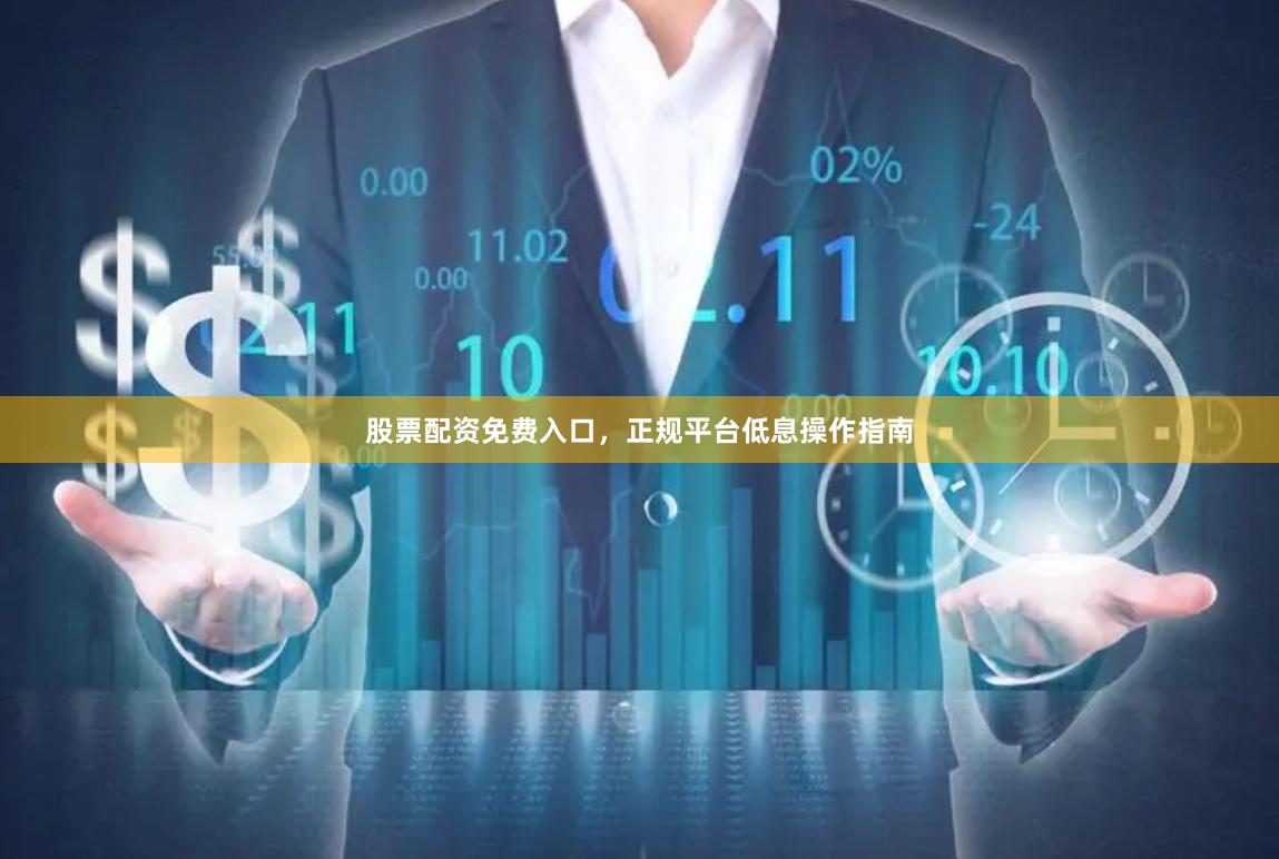 股票配资免费入口，正规平台低息操作指南