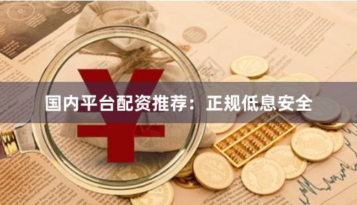 国内平台配资推荐：正规低息安全