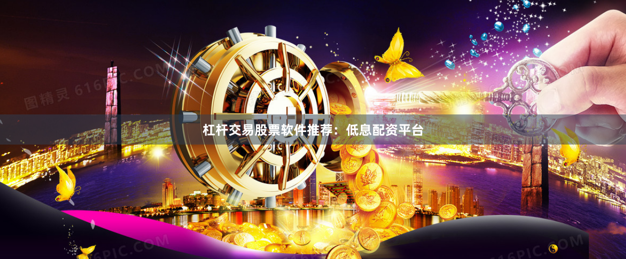 杠杆交易股票软件推荐：低息配资平台
