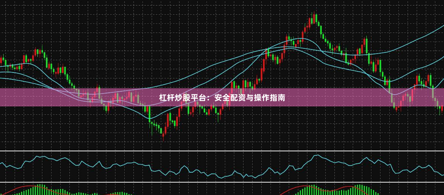 杠杆炒股平台：安全配资与操作指南