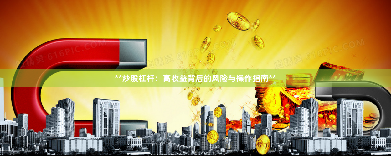 **炒股杠杆：高收益背后的风险与操作指南**