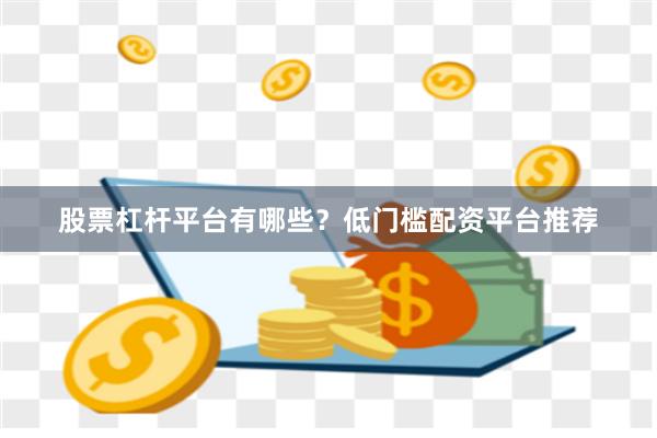 股票杠杆平台有哪些？低门槛配资平台推荐
