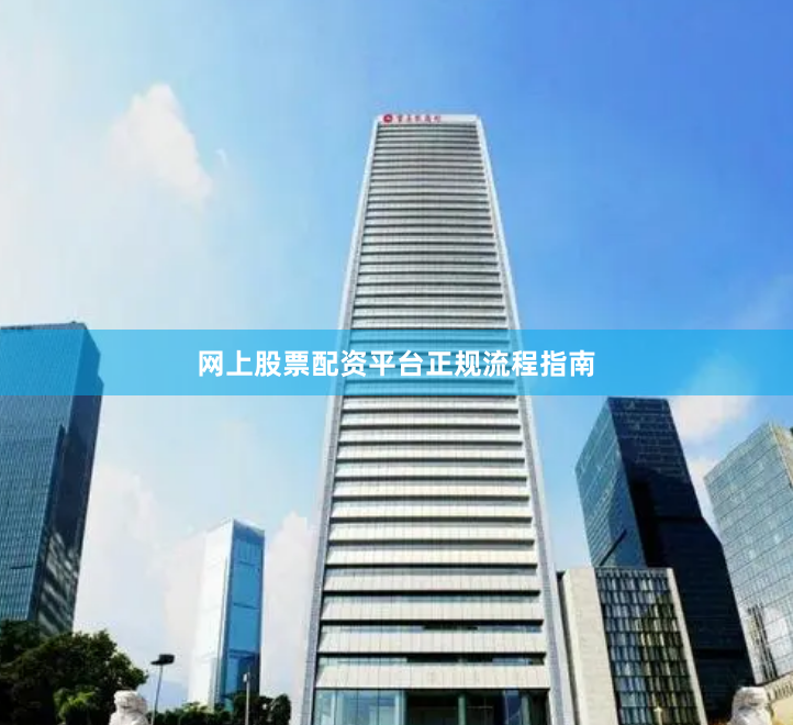 网上股票配资平台正规流程指南